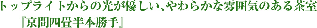 トップライトからの光が優しい、やわらかな雰囲気のある茶室『京間四畳半本勝手』